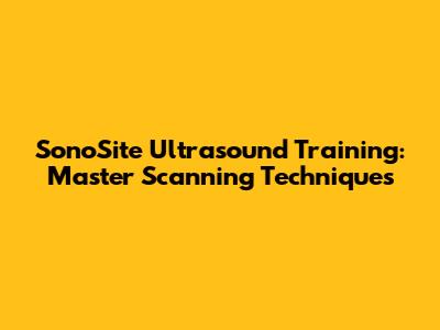 SonoSite Ultrasound Training: Master Scanning Techniques