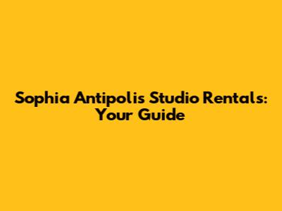 Sophia Antipolis Studio Rentals: Your Guide