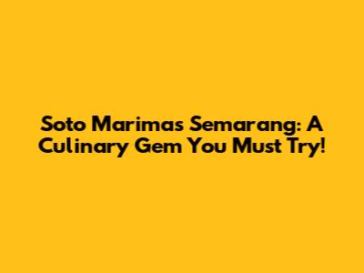 Soto Marimas Semarang: A Culinary Gem You Must Try!