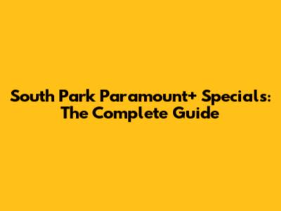 South Park Paramount+ Specials: The Complete Guide