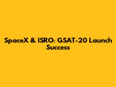 SpaceX & ISRO: GSAT-20 Launch Success