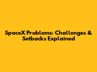 SpaceX Problems: Challenges & Setbacks Explained