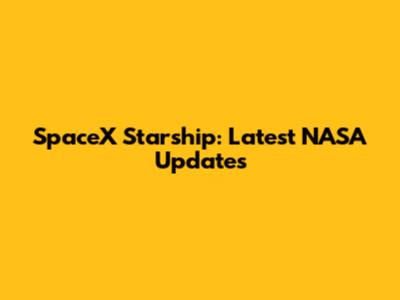 SpaceX Starship: Latest NASA Updates