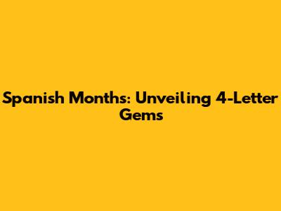 Spanish Months: Unveiling 4-Letter Gems