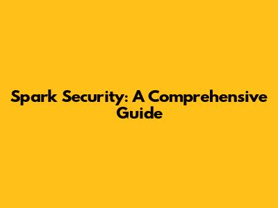 Spark Security: A Comprehensive Guide