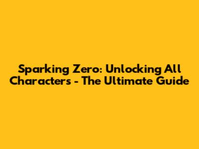 Sparking Zero: Unlocking All Characters - The Ultimate Guide