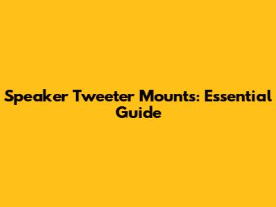 Speaker Tweeter Mounts: Essential Guide