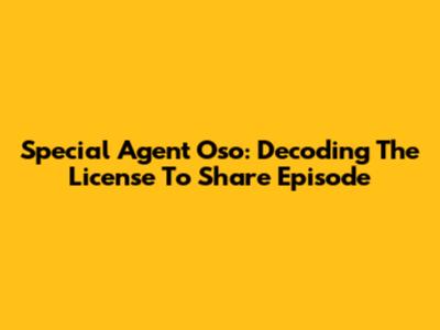 Special Agent Oso: Decoding The 'License To Share' Episode