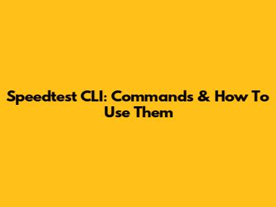 Speedtest CLI: Commands & How To Use Them