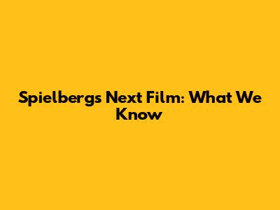 Spielberg's Next Film: What We Know