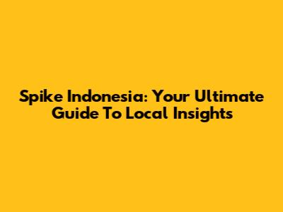Spike Indonesia: Your Ultimate Guide To Local Insights