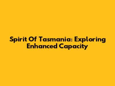 Spirit Of Tasmania: Exploring Enhanced Capacity