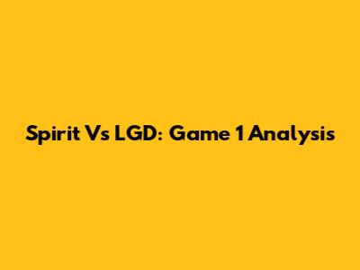 Spirit Vs LGD: Game 1 Analysis