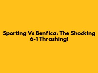 Sporting Vs Benfica: The Shocking 6-1 Thrashing!