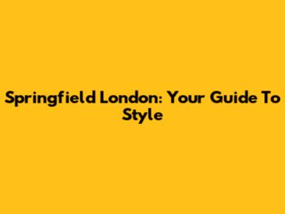 Springfield London: Your Guide To Style