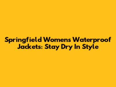 Springfield Women's Waterproof Jackets: Stay Dry In Style