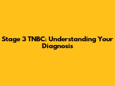 Stage 3 TNBC: Understanding Your Diagnosis