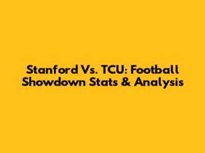 Stanford Vs. TCU: Football Showdown Stats & Analysis