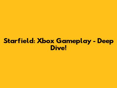 Starfield: Xbox Gameplay - Deep Dive!
