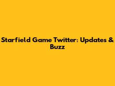 Starfield Game Twitter: Updates & Buzz