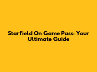 Starfield On Game Pass: Your Ultimate Guide