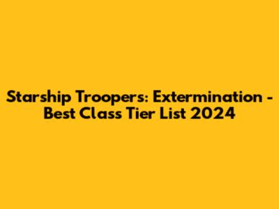 Starship Troopers: Extermination - Best Class Tier List 2024