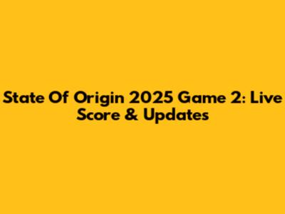 State Of Origin 2025 Game 2: Live Score & Updates