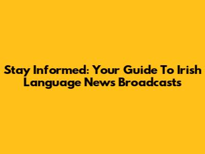 Stay Informed: Your Guide To Irish Language News Broadcasts