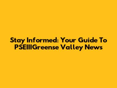 Stay Informed: Your Guide To PSEIIIGreense Valley News