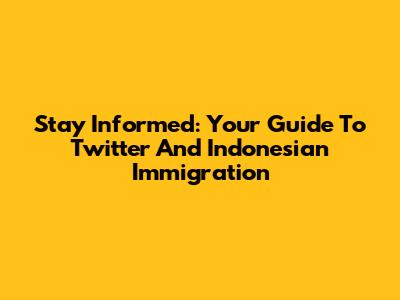 Stay Informed: Your Guide To Twitter And Indonesian Immigration