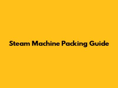 Steam Machine Packing Guide