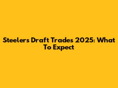 Steelers Draft Trades 2025: What To Expect