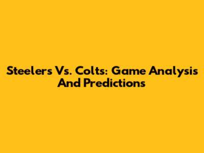 Steelers Vs. Colts: Game Analysis And Predictions