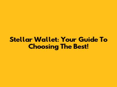 Stellar Wallet: Your Guide To Choosing The Best!