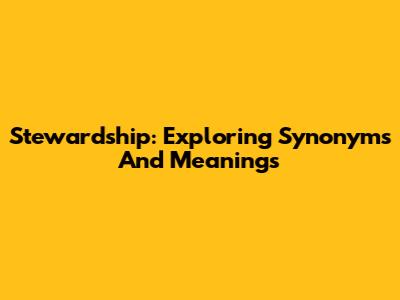 Stewardship: Exploring Synonyms And Meanings