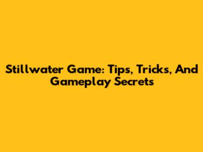 Stillwater Game: Tips, Tricks, And Gameplay Secrets