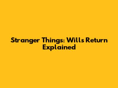 Stranger Things: Will's Return Explained