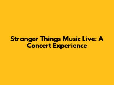 Stranger Things Music Live: A Concert Experience