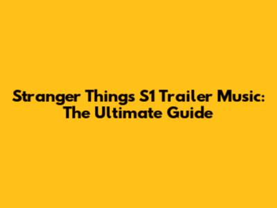 Stranger Things S1 Trailer Music: The Ultimate Guide