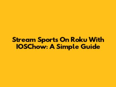 Stream Sports On Roku With IOSChow: A Simple Guide