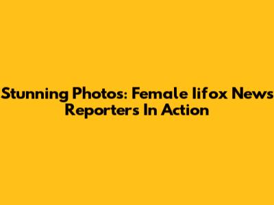 Stunning Photos: Female Iifox News Reporters In Action