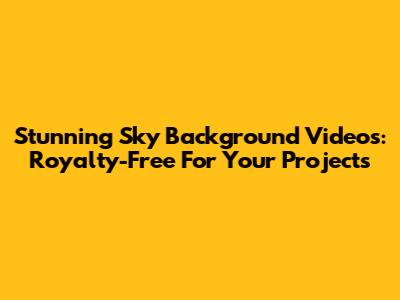 Stunning Sky Background Videos: Royalty-Free For Your Projects
