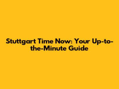 Stuttgart Time Now: Your Up-to-the-Minute Guide