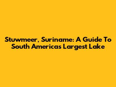 Stuwmeer, Suriname: A Guide To South America's Largest Lake