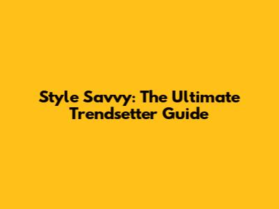 Style Savvy: The Ultimate Trendsetter Guide