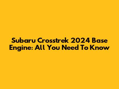 Subaru Crosstrek 2024 Base Engine: All You Need To Know