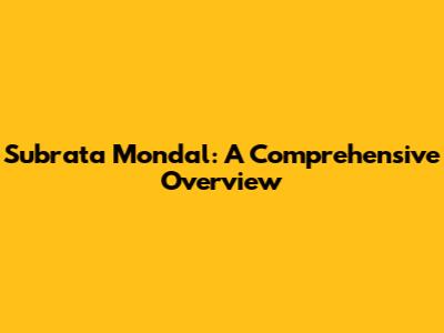 Subrata Mondal: A Comprehensive Overview