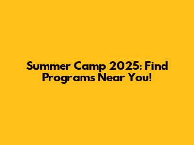 Summer Camp 2025: Find Programs Near You!