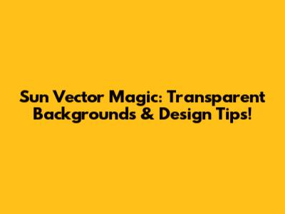 Sun Vector Magic: Transparent Backgrounds & Design Tips!