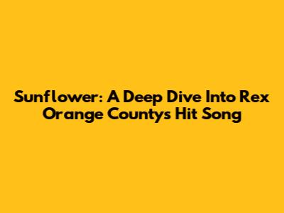 Sunflower: A Deep Dive Into Rex Orange County's Hit Song
